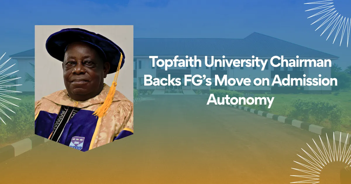 Topfaith University Chairman Backs FG’s Move on Admission Autonomy