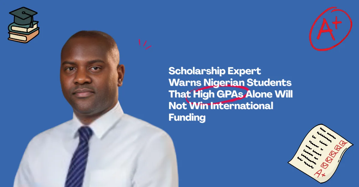 Scholarship Expert Warns Nigerian Students That High GPAs Alone Will Not Win International Funding