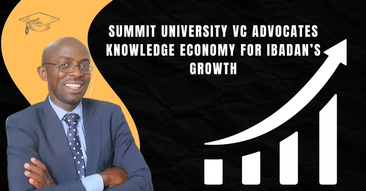Summit University VC Advocates Knowledge Economy for Ibadan’s Growth