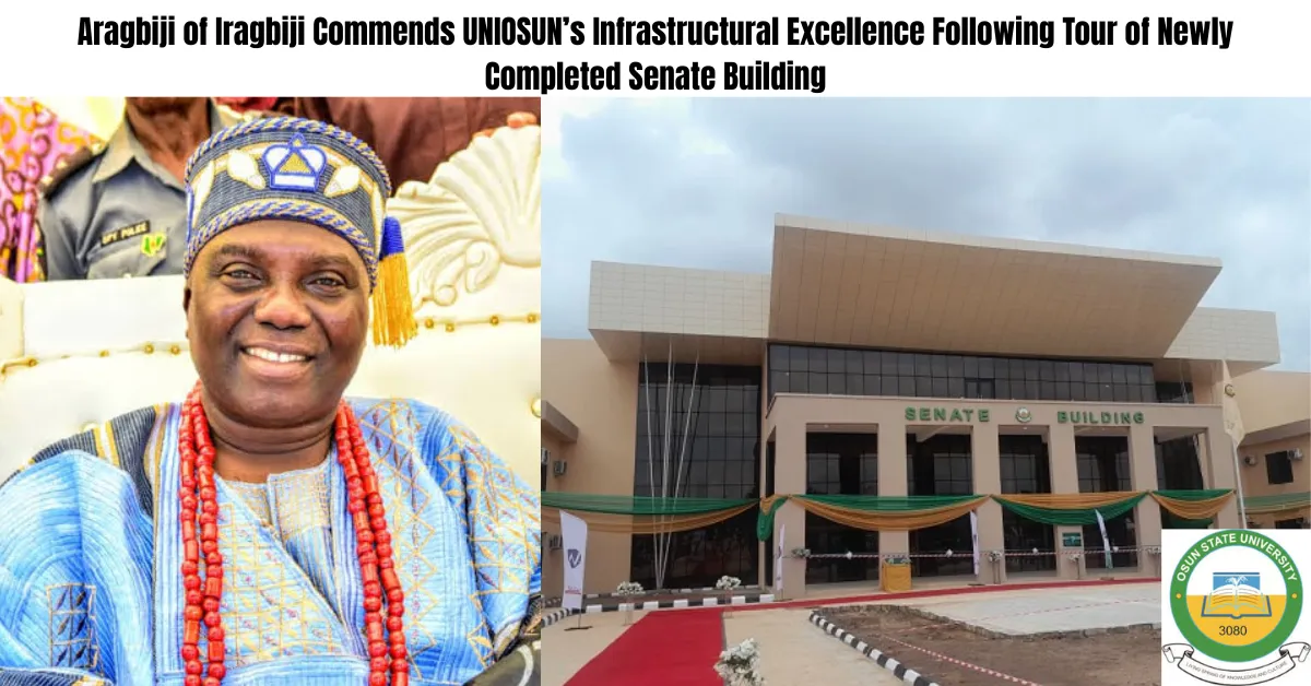 Aragbiji of Iragbiji Commends UNIOSUN’s Infrastructural Excellence Following Tour of Newly Completed Senate Building