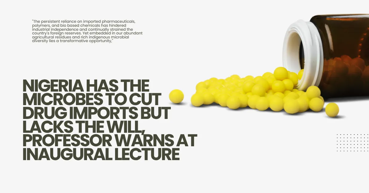 Nigeria Has the Microbes to Cut Drug Imports but Lacks the Will, Professor Warns at Inaugural Lecture