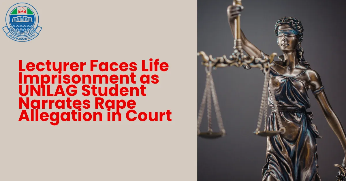 Lecturer Faces Life Imprisonment as UNILAG Student Narrates Rape Allegation in Court