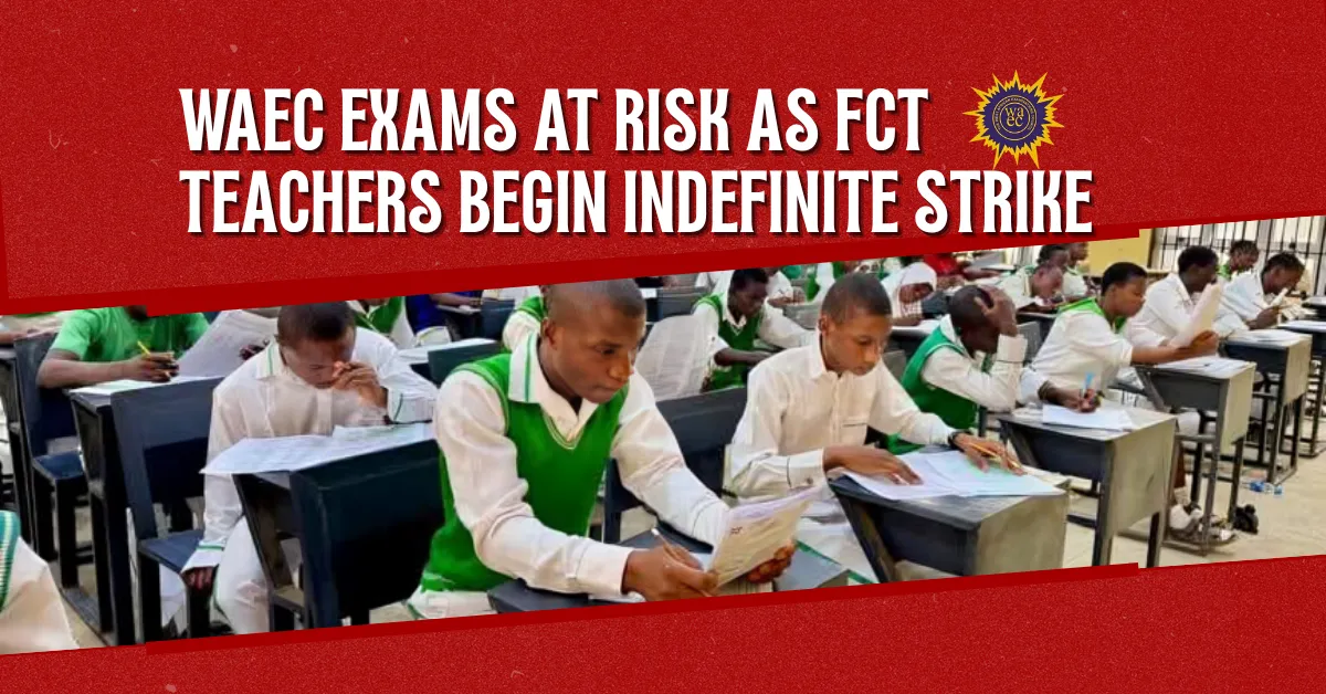 WAEC Exams at Risk as FCT Teachers Begin Indefinite Strike