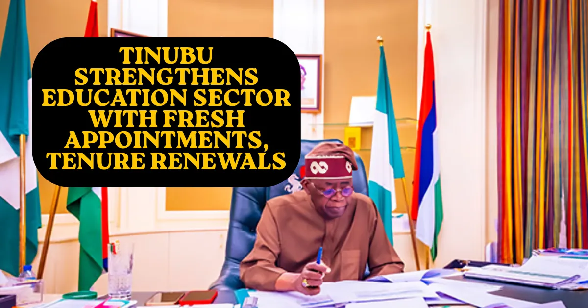 Tinubu Strengthens Education Sector With Fresh Appointments, Tenure Renewals