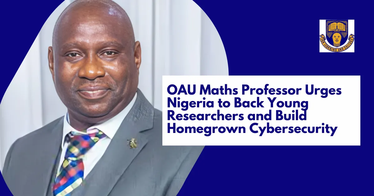 OAU Maths Professor Urges Nigeria to Back Young Researchers and Build Homegrown Cybersecurity
