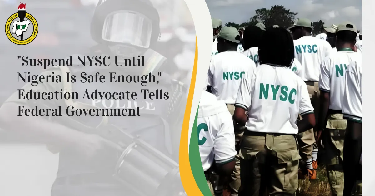 "Suspend NYSC Until Nigeria Is Safe Enough," Education Advocate Tells Federal Government