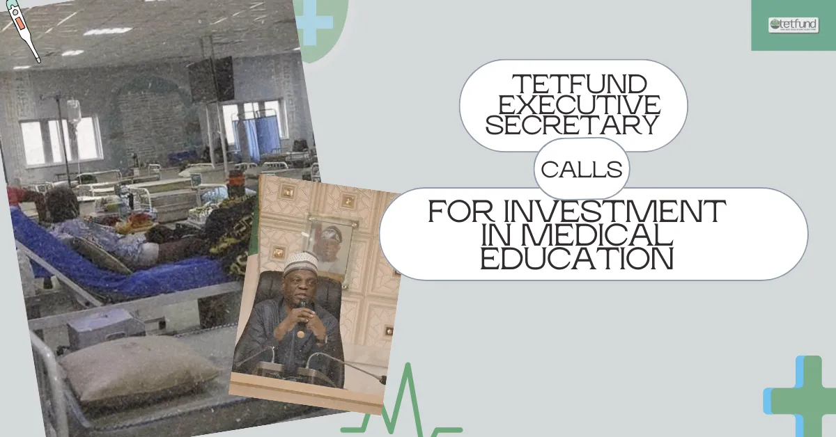 TETFund Executive Secretary Calls for Investment in Medical Education to Reduce Foreign Treatment